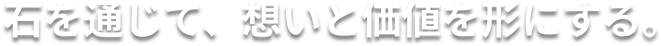 石を通じて、想いと価値を形にする。